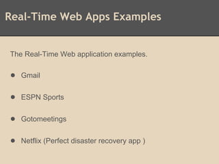 Real-Time Web Apps Examples
The Real-Time Web application examples.
● Gmail
● ESPN Sports
● Gotomeetings
● Netflix (Perfect disaster recovery app )
 