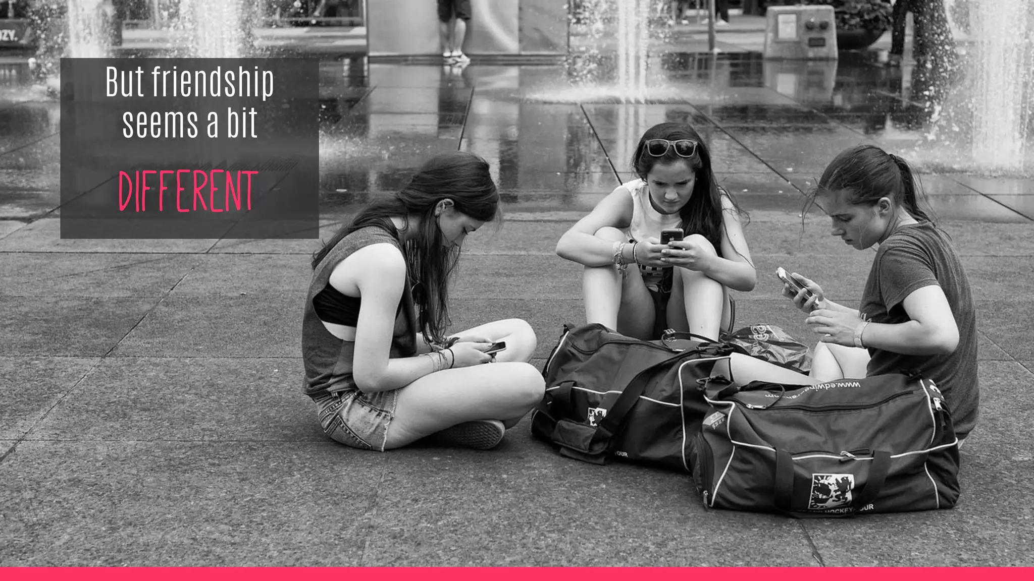 But friendship
seems a bit
different
 