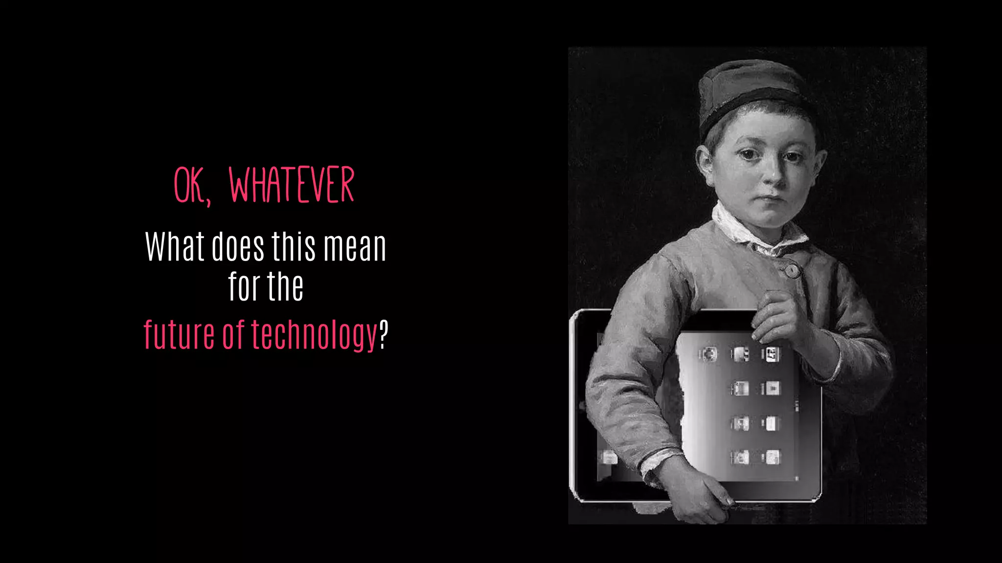 OK, whatever
What does this mean
for the
future of technology?
 