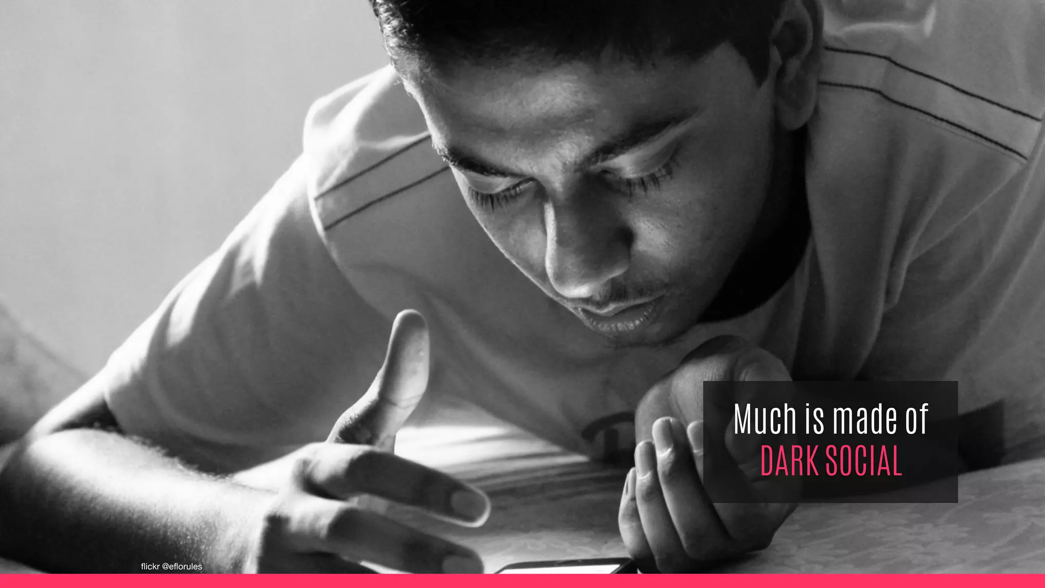 Much is made of
DARK SOCIAL
flickr @eflorules
 