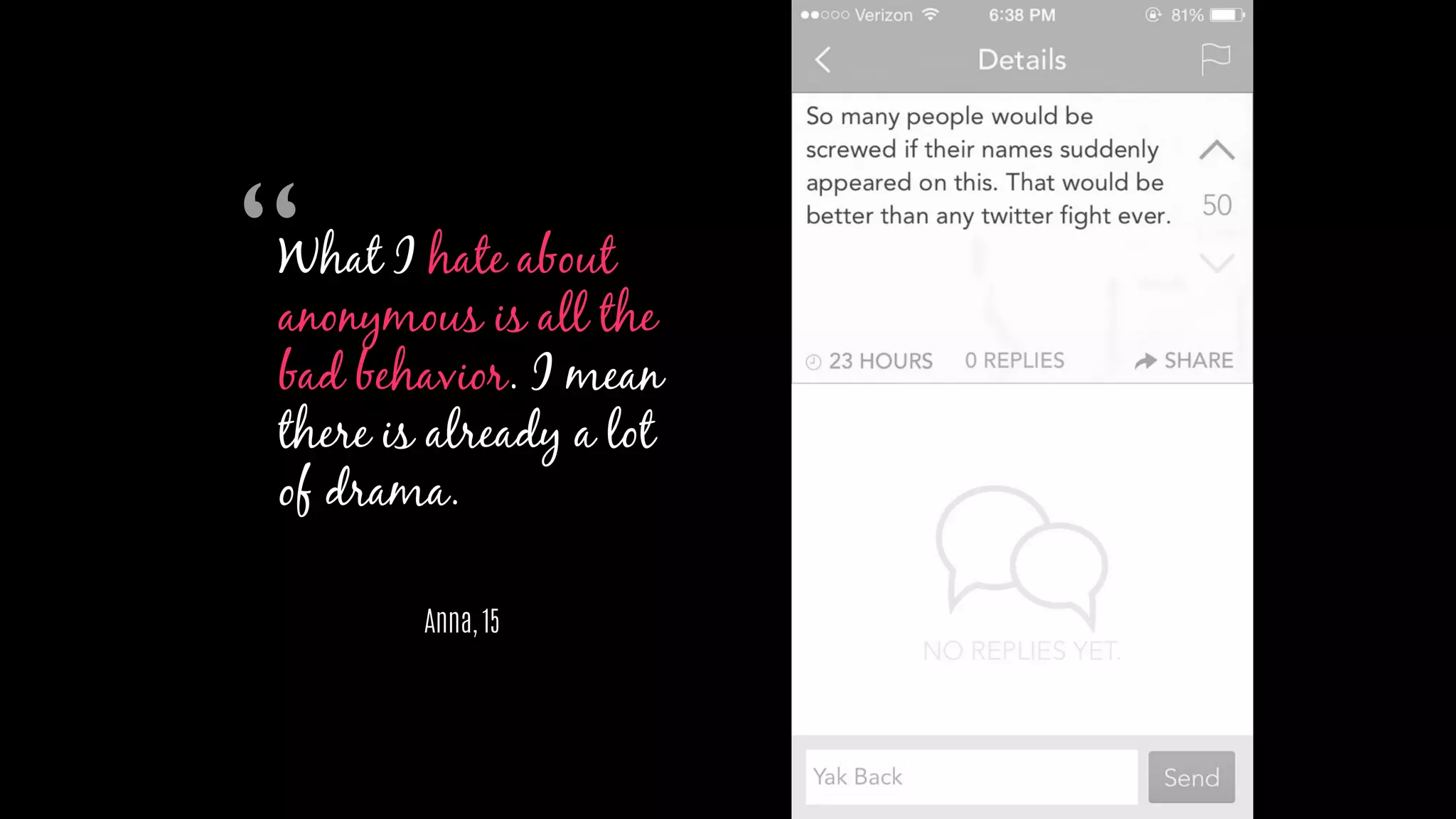 What I hate about
anonymous is all the
bad behavior. I mean
there is already a lot
of drama.
Anna, 15
“
 