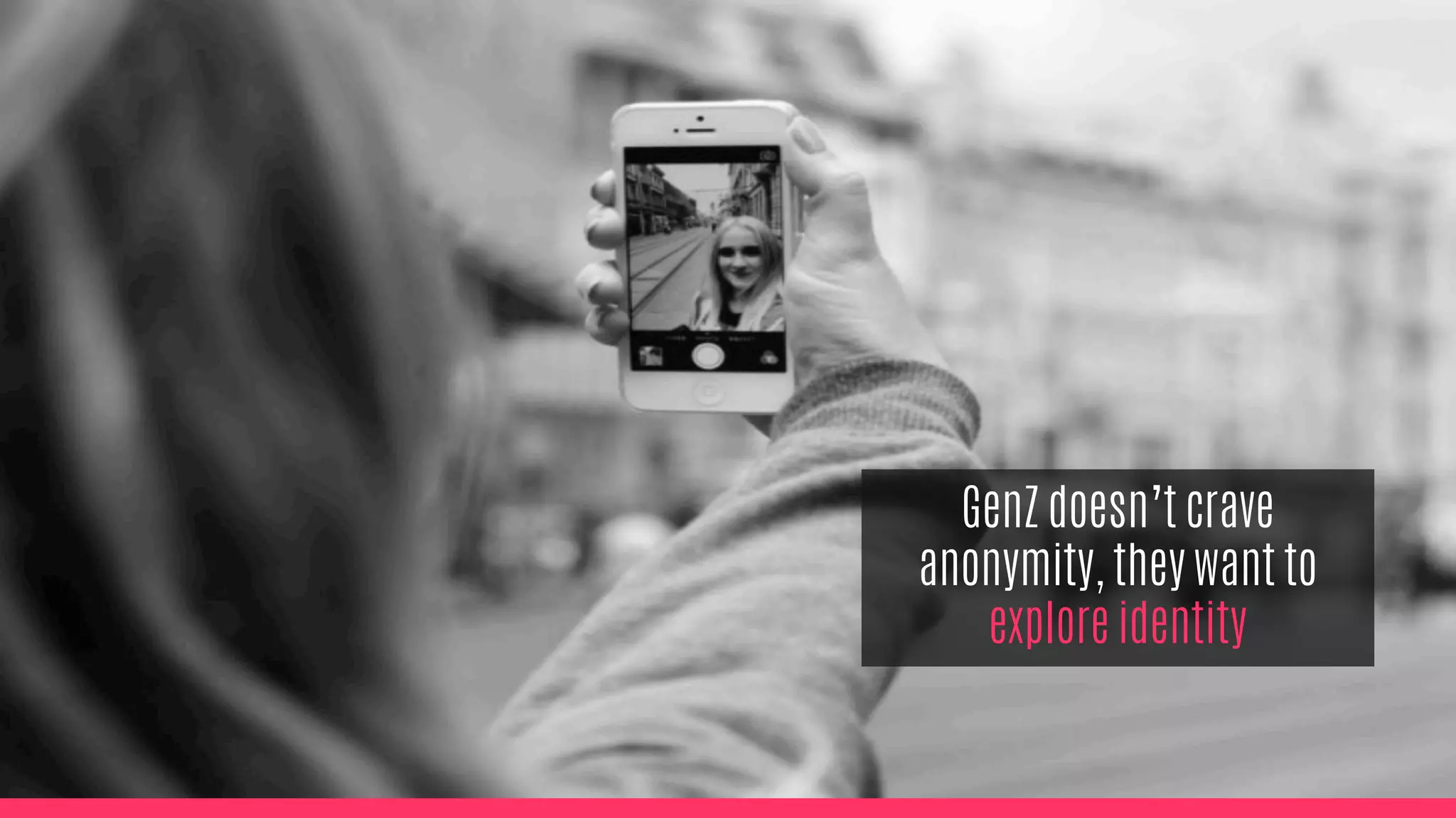 GenZ doesn’t crave
anonymity, they want to
explore identity
 