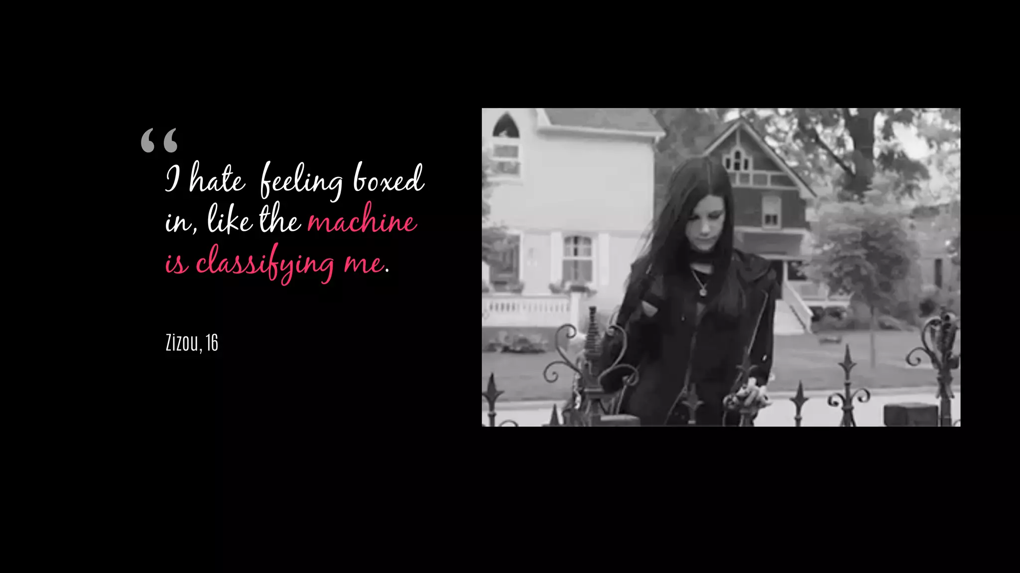 I hate feeling boxed
in, like the machine
is classifying me.
Zizou, 16
“
 