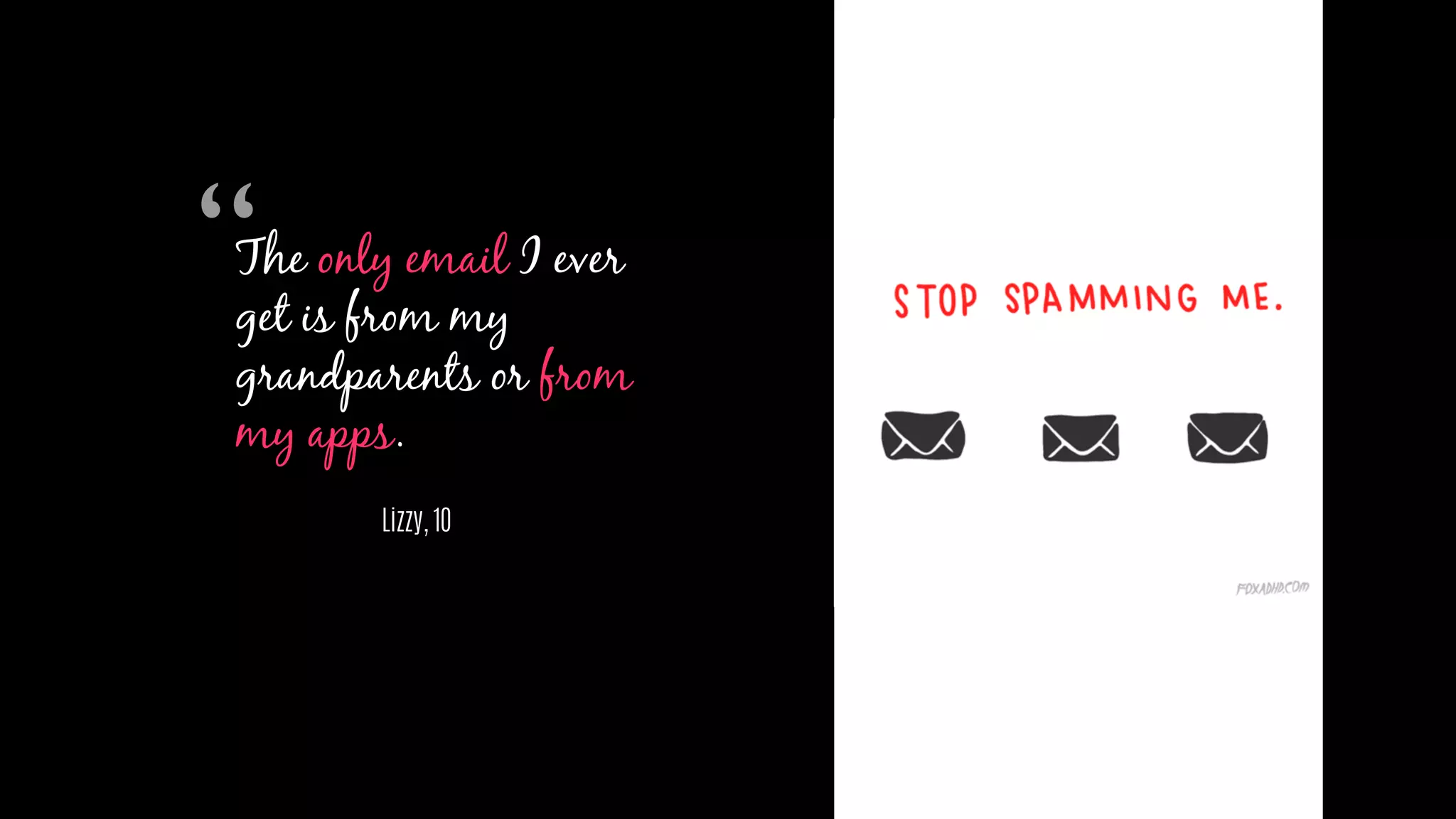 The only email I ever
get is from my
grandparents or from
my apps.
Lizzy, 10
“
 