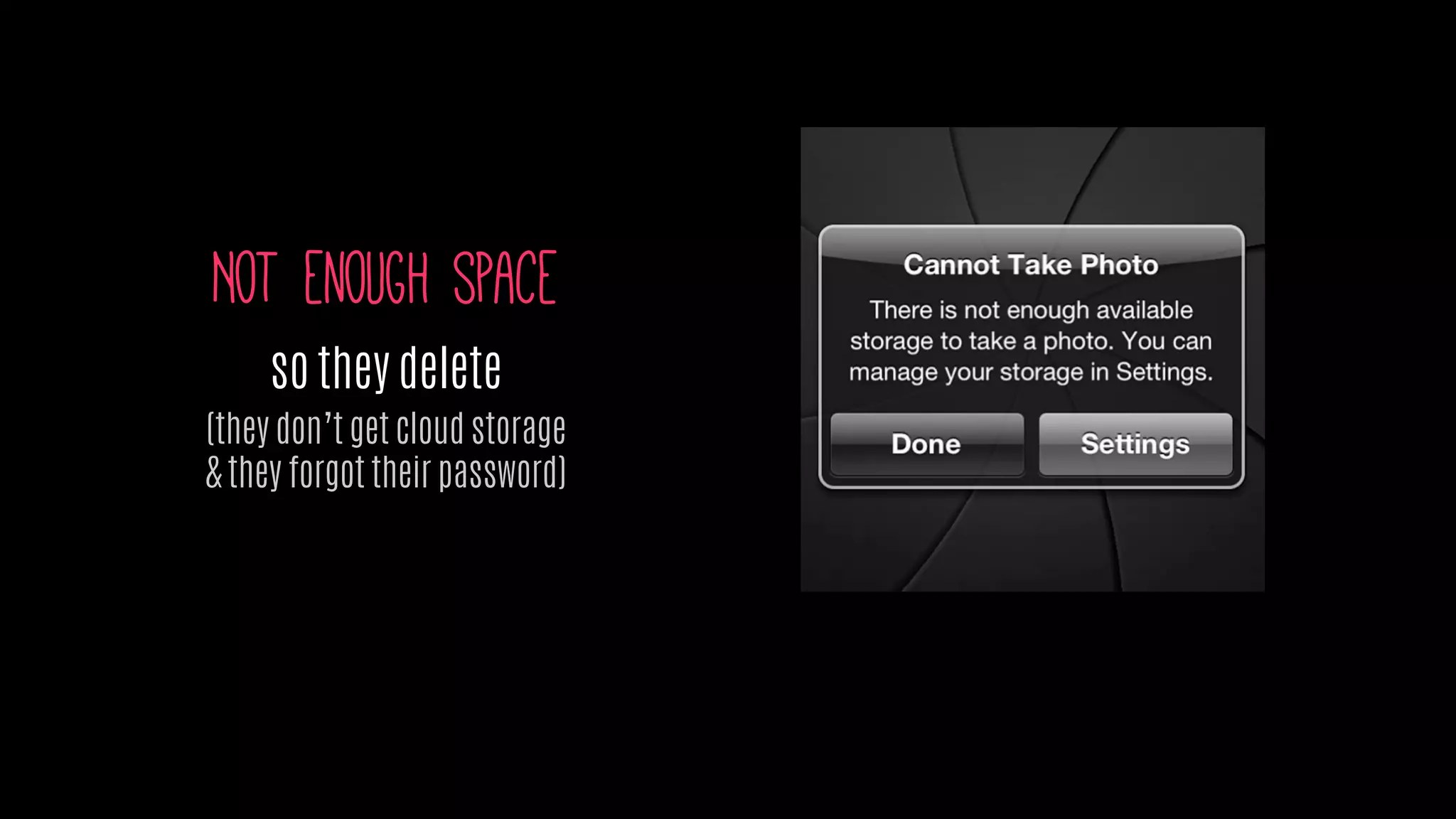 Not enough space
so they delete
(they don’t get cloud storage
& they forgot their password)
 