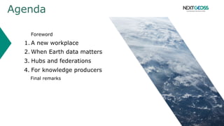 Agenda
Foreword
1. A new workplace
2. When Earth data matters
3. Hubs and federations
4. For knowledge producers
Final remarks
 