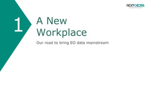 A New
Workplace
Our road to bring EO data mainstream
1
 