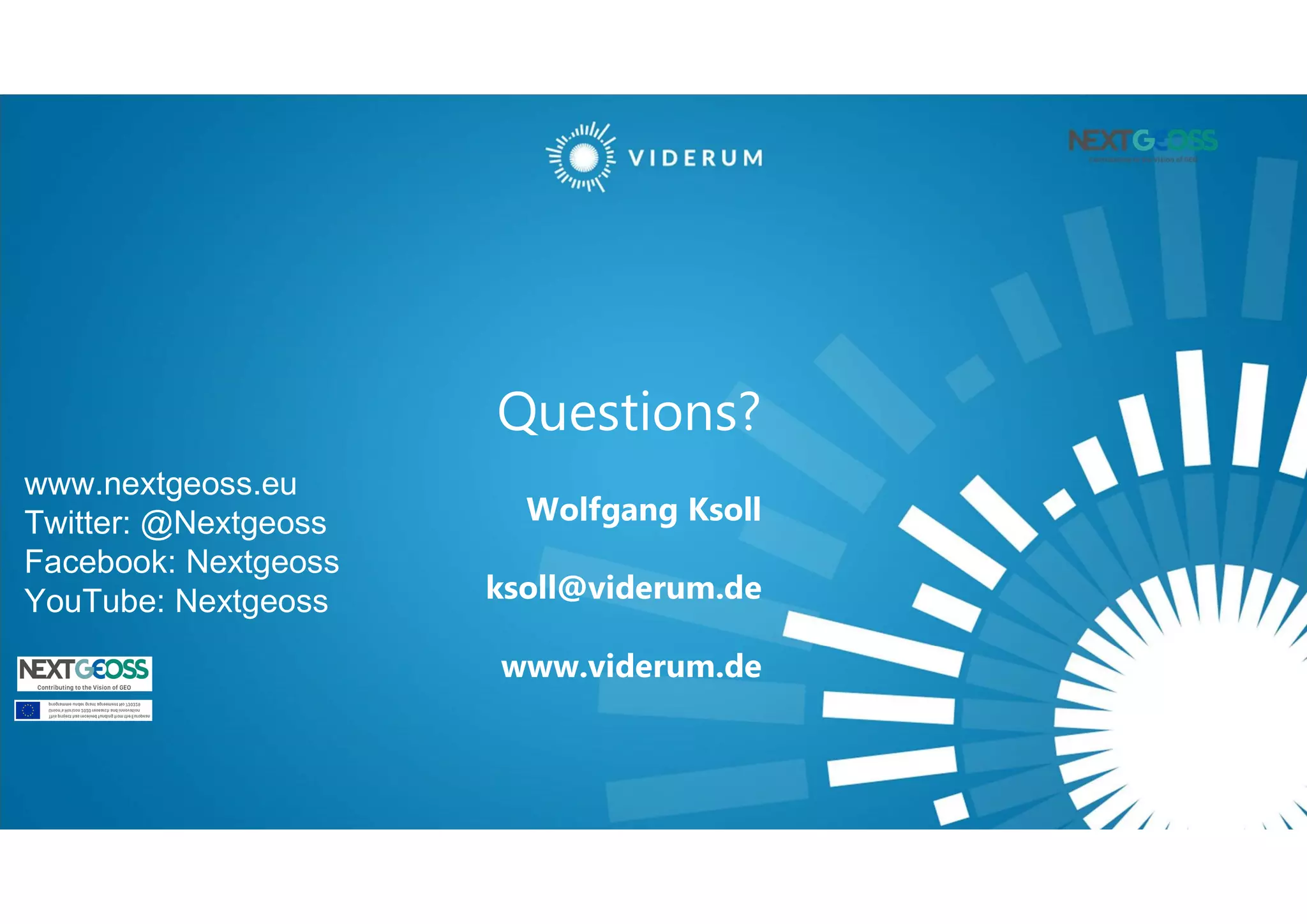 Questions?
Wolfgang Ksoll
ksoll@viderum.de
www.viderum.de
www.nextgeoss.eu
Twitter: @Nextgeoss
Facebook: Nextgeoss
YouTube: Nextgeoss
 