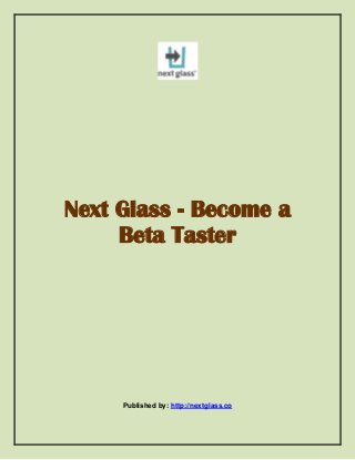 Next Glass - Become a
Beta Taster
Published by: http://nextglass.co
 