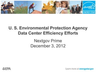 U. S. Environmental Protection Agency
     Data Center Efficiency Efforts
           Nextgov Prime
          December 3, 2012
 