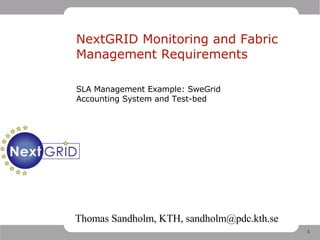 NextGRID Monitoring and Fabric Management Requirements SLA Management Example: SweGrid Accounting System and Test-bed Thomas Sandholm, KTH, sandholm@pdc.kth.se 
