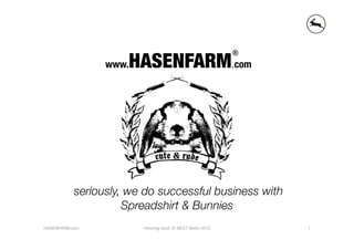 HASENFARM.com
                                                            ®
                 www.




           seriously, we do successful business with 
                     Spreadshirt & Bunnies
HASENFARM.com
          Henning Groß @ NEXT Berlin 2012 
       1
 