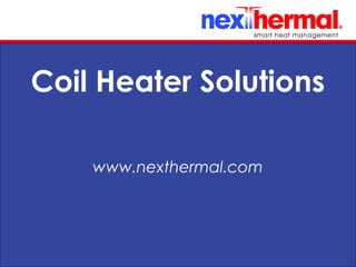 10/24/11
Coil Heater Solutions
www.nexthermal.com
 