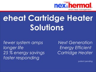 10/24/11
eheat Cartridge Heater
Solutions
fewer system amps
longer life
25 % energy savings
faster responding
Next Generation
Energy Efficient
Cartridge Heater
patent pending
 