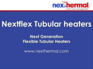10/24/11
Nextflex Tubular heaters
Next Generation
Flexible Tubular Heaters
www.nexthermal.com
 
