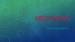 NEXTICAPAN 
ESPACIO GEOGRÁFICO 
 