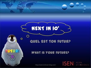 NEXT in 10’ FUTURIX Quel est ton futur? Whatisyour FUTURE? http://next.in.10.over-blog.com/ 1 