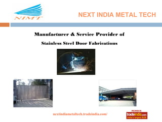 NEXT INDIA METAL TECH

Manufacturer & Service Provider of
  Stainless Steel Door Fabrications




       nextindiametaltech.tradeindia.com/
                    roto1234
 