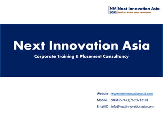 Next Innovation Asia
Corporate Training & Placement Consultancy
Website : www.nextinnovationasia.com
Mobile : 9894557471;7639712181
Email ID : info@nextinnovationasia.com
 