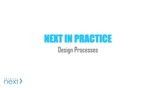 Design Processes
NEXT IN PRACTICE
 