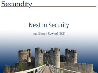 Next in Security
 Ing. Sijmen Ruwhof (ZCE)
 