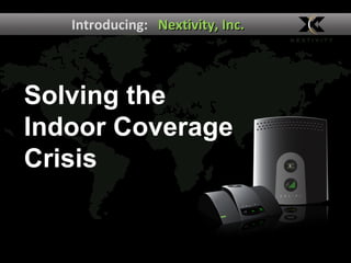 Introducing:   Nextivity, Inc. Solving the  Indoor Coverage Crisis 