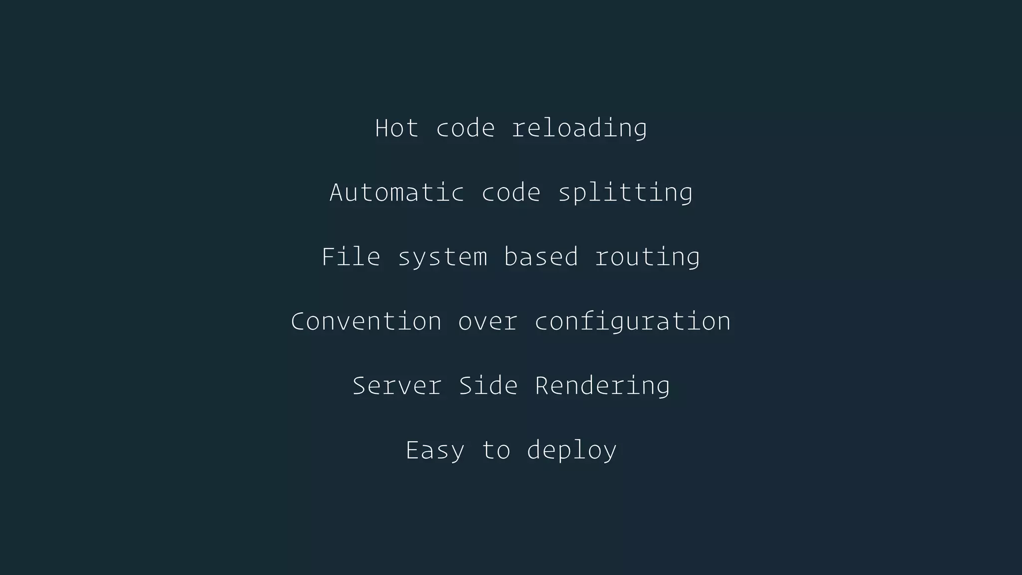 Hot code reloading
Automatic code splitting
File system based routing
Convention over configuration
Server Side Rendering
Easy to deploy
 