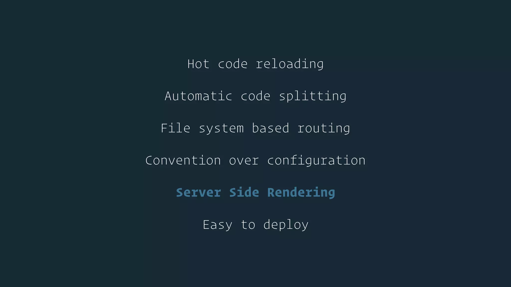 Hot code reloading
Automatic code splitting
File system based routing
Convention over configuration
Server Side Rendering
Easy to deploy
 