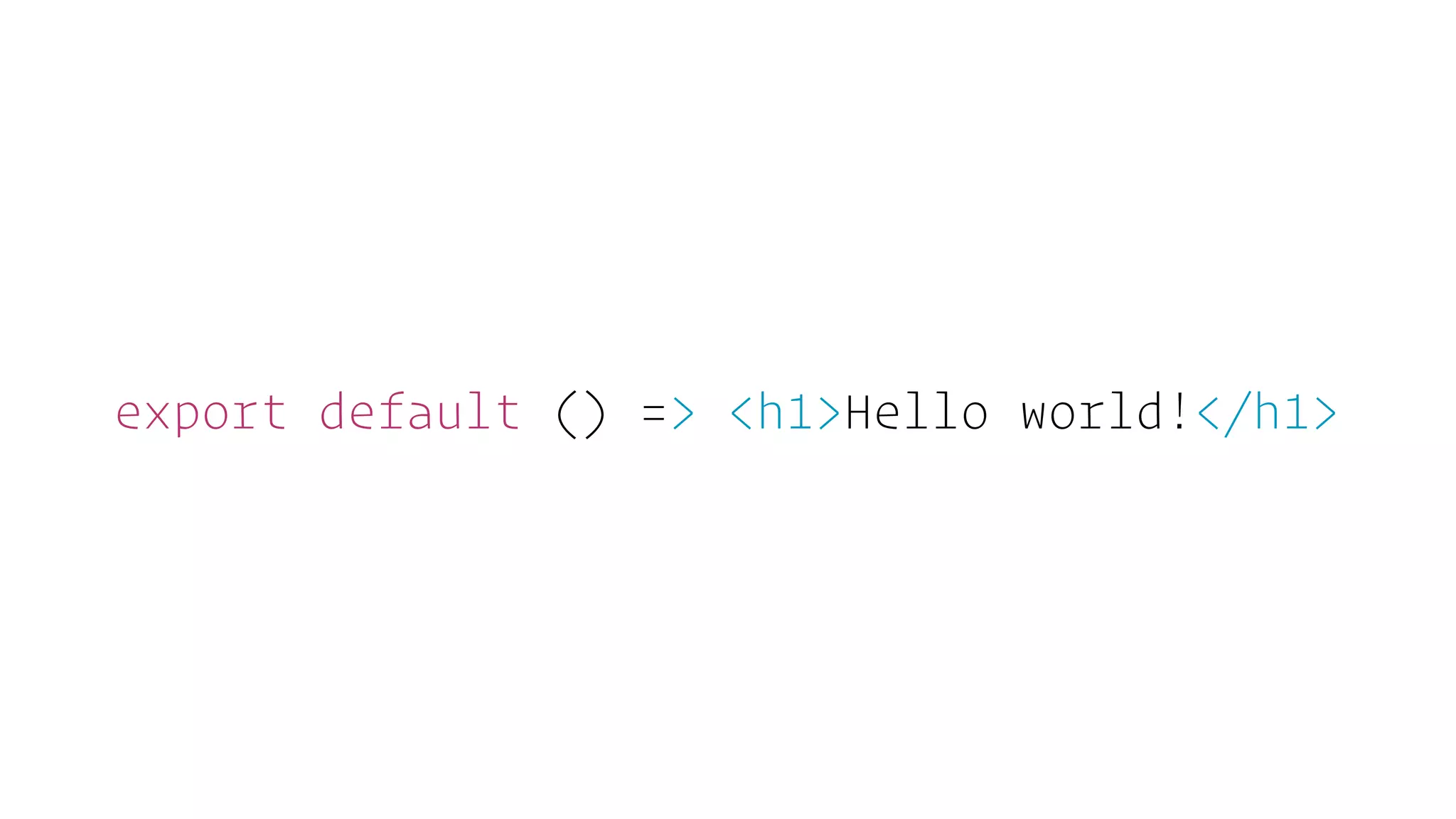 export default () => <h1>Hello world!</h1>
 