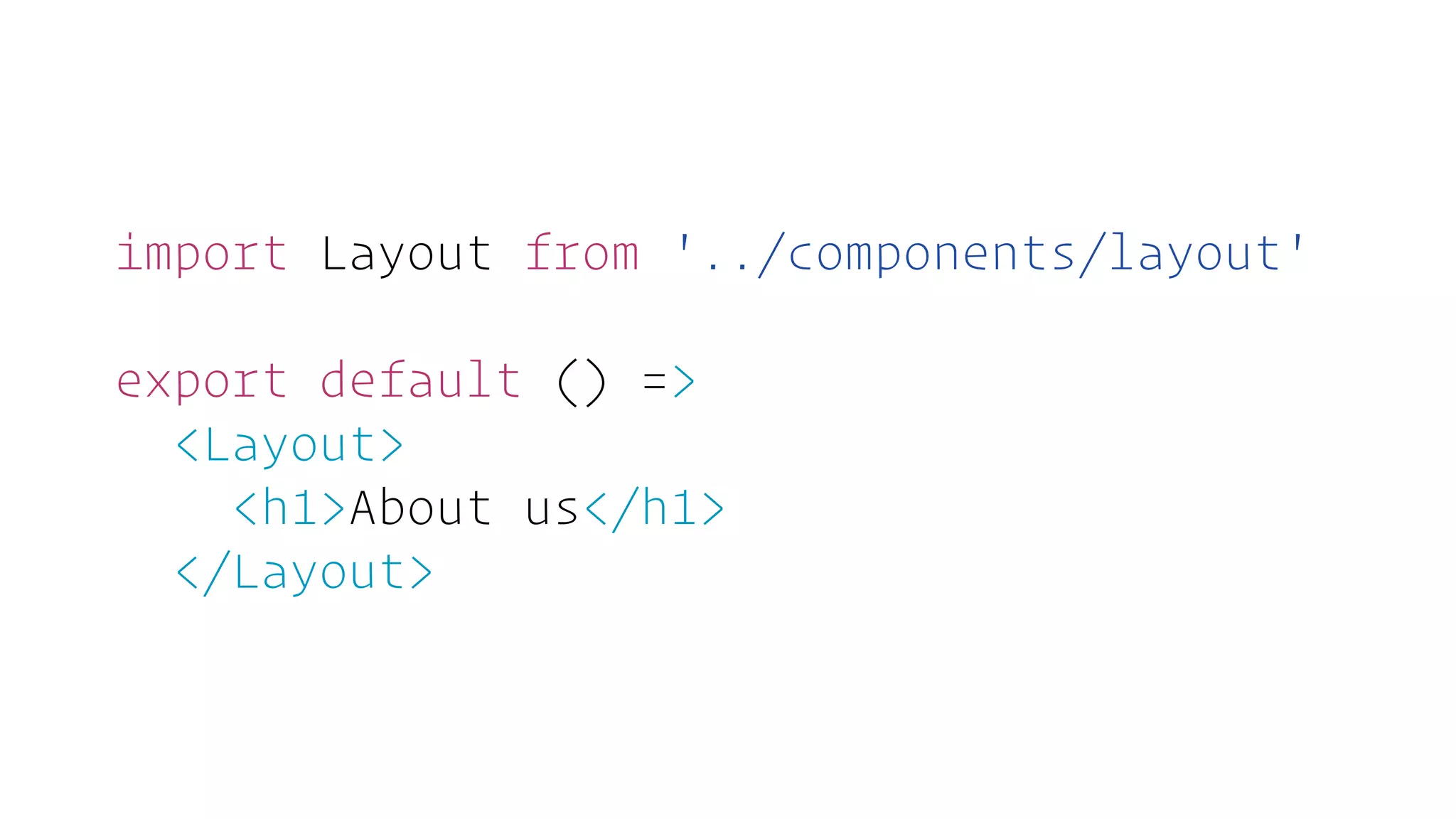 import Layout from '../components/layout'
export default () =>
<Layout>
<h1>About us</h1>
</Layout>
 