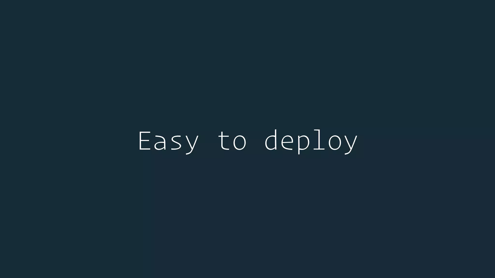 Easy to deploy
 
