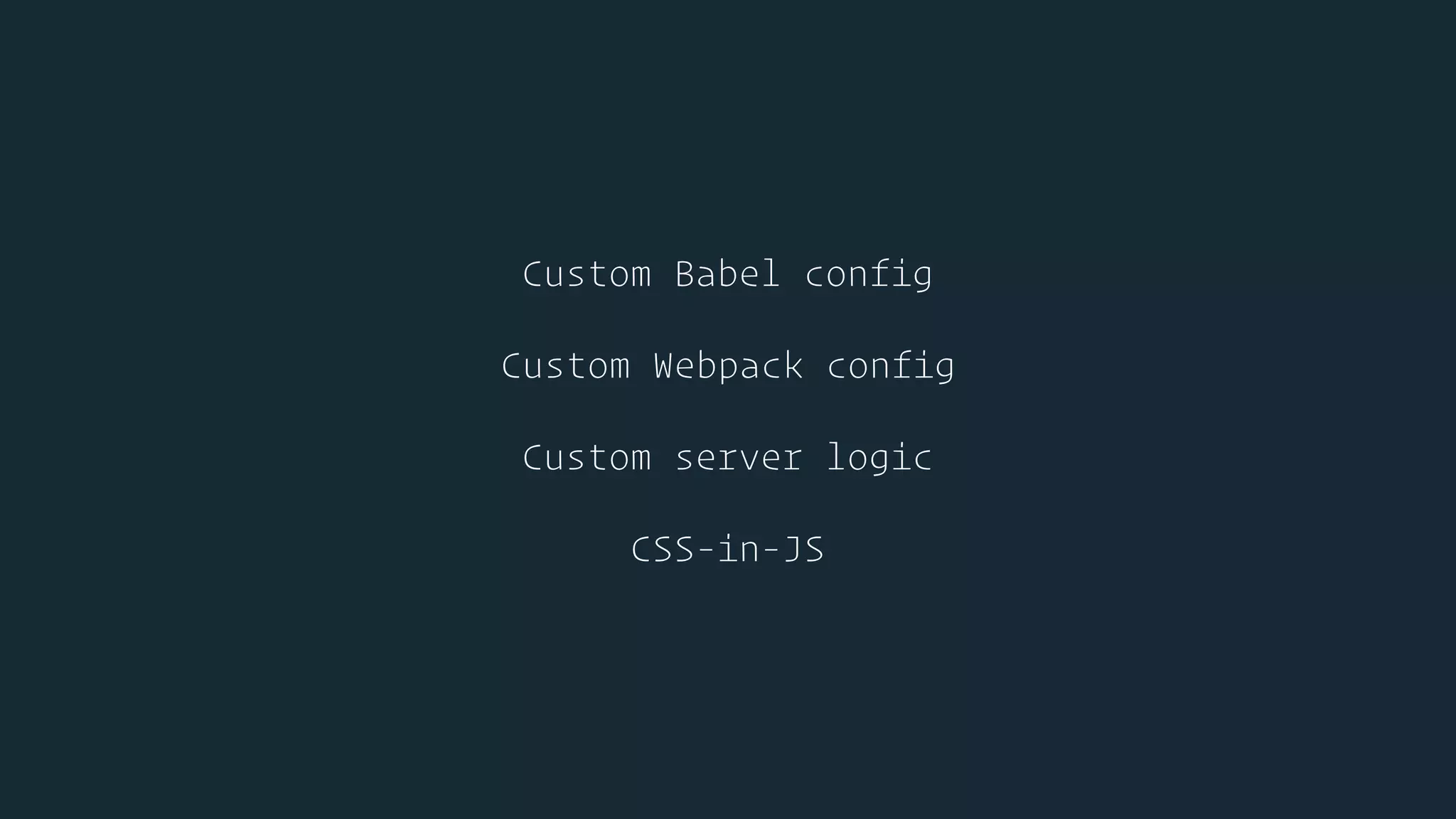 Custom Babel config
Custom Webpack config
Custom server logic
CSS-in-JS
 