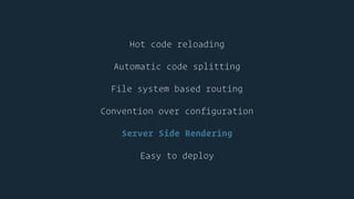 Hot code reloading
Automatic code splitting
File system based routing
Convention over configuration
Server Side Rendering
Easy to deploy
 