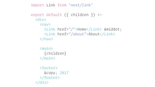 import Link from 'next/link'
export default ({ children }) =>
<div>
<nav>
<Link href="/">Home</Link> &middot;
<Link href="/about">About</Link>
</nav>
<main>
{children}
</main>
<footer>
&copy; 2017
</footer>
</div>
 