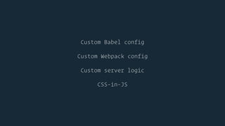 Custom Babel config
Custom Webpack config
Custom server logic
CSS-in-JS
 