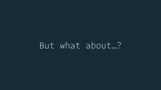 But what about…?
 