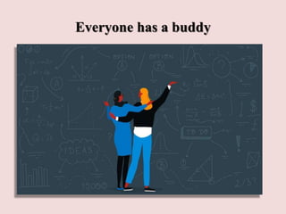 Everyone has a buddy
 