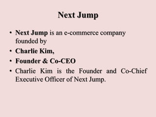 Next Jump
• Next Jump is an e-commerce company
founded by
• Charlie Kim,
• Founder & Co-CEO
• Charlie Kim is the Founder a...