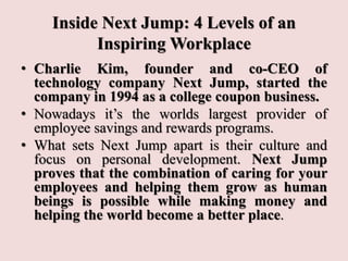 Inside Next Jump: 4 Levels of an
Inspiring Workplace
• Charlie Kim, founder and co-CEO of
technology company Next Jump, st...