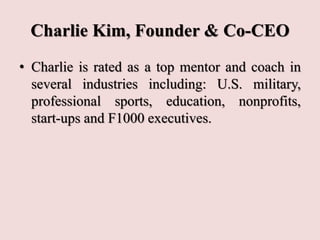 Charlie Kim, Founder & Co-CEO
• Charlie is rated as a top mentor and coach in
several industries including: U.S. military,...