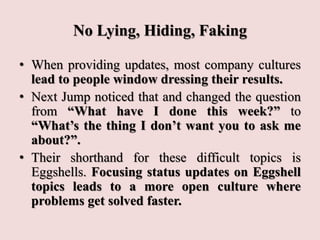 No Lying, Hiding, Faking
• When providing updates, most company cultures
lead to people window dressing their results.
• N...