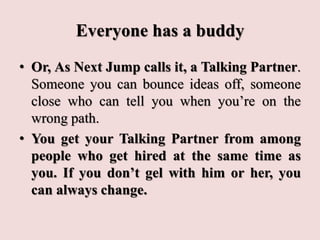 Everyone has a buddy
• Or, As Next Jump calls it, a Talking Partner.
Someone you can bounce ideas off, someone
close who c...