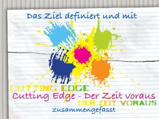Das Ziel definiert und mit




Cutting Edge - Der Zeit voraus
         zusammengefasst
 