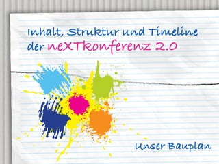 Inhalt, Struktur und Timeline
der neXTkonferenz 2.0




                  Unser Bauplan
 
