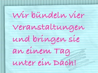 Wir bündeln vier
Veranstaltungen
und bringen sie
an einem Tag
unter ein Dach!
 