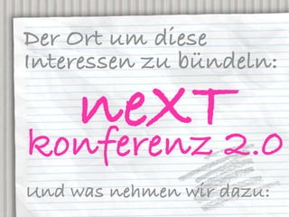 Der Ort um diese
Interessen zu bündeln:

  neXT2.0
konferenz
Und was nehmen wir dazu:
 