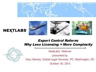 Export Control Reform:
Why Less Licensing = More Complexity
NextLabs Webinar
®

G L O B A L L E G A L S E R V IC E S

presented by
Gary Stanley, Global Legal Services, PC, Washington, DC
October 30, 2013

 