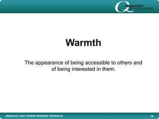 INSIGHTS THAT POWER WINNING PRODUCTS 16
Warmth
The appearance of being accessible to others and
of being interested in them.
 