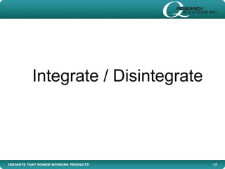 INSIGHTS THAT POWER WINNING PRODUCTS 17
Integrate / Disintegrate
 