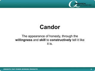INSIGHTS THAT POWER WINNING PRODUCTS 8
Candor
The appearance of honesty, through the
willingness and skill to constructively tell it like
it is.
 